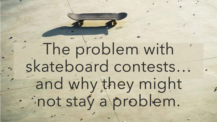 The problem with skateboard contests…and why they might not stay a problem.